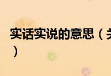 實(shí)話實(shí)說(shuō)的意思（關(guān)于實(shí)話實(shí)說(shuō)的意思的介紹）