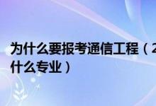為什么要報考通信工程（2022年想做通信傳輸接入工程師報什么專業(yè)）