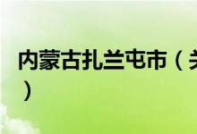 內(nèi)蒙古扎蘭屯市（關(guān)于內(nèi)蒙古扎蘭屯市的介紹）