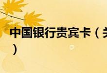 中國(guó)銀行貴賓卡（關(guān)于中國(guó)銀行貴賓卡的介紹）