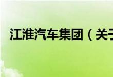 江淮汽車集團(tuán)（關(guān)于江淮汽車集團(tuán)的介紹）