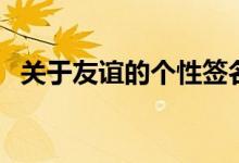 關(guān)于友誼的個性簽名（和友情有關(guān)的說說）