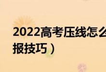 2022高考壓線怎么填志愿（壓線考生志愿填報技巧）