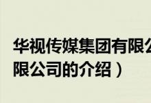 華視傳媒集團(tuán)有限公司（關(guān)于華視傳媒集團(tuán)有限公司的介紹）