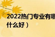 2022熱門專業(yè)有哪些專業(yè)適合男生（男生學什么好）