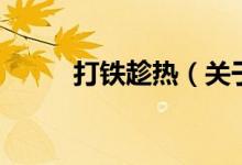 打鐵趁熱（關于打鐵趁熱的介紹）