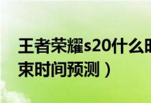王者榮耀s20什么時候結束（王者榮耀s20結束時間預測）