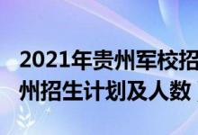 2021年貴州軍校招生簡章（2022各軍校在貴州招生計劃及人數(shù)）