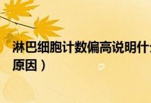 淋巴細(xì)胞計數(shù)偏高說明什么問題（淋巴細(xì)胞計數(shù)偏高是什么原因）