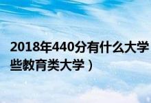 2018年440分有什么大學(xué)（2022年高考440分左右能報考哪些教育類大學(xué)）