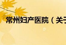 常州婦產(chǎn)醫(yī)院（關(guān)于常州婦產(chǎn)醫(yī)院的介紹）
