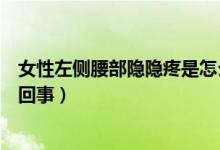 女性左側(cè)腰部隱隱疼是怎么了（女性腰部左側(cè)隱隱作痛怎么回事）
