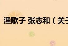 漁歌子 張志和（關(guān)于漁歌子 張志和的介紹）