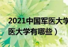 2021中國軍醫(yī)大學排名及分數線（最好的軍醫(yī)大學有哪些）