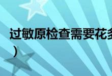 過(guò)敏原檢查需要花多少錢（過(guò)敏原檢查多少錢）