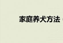 家庭養(yǎng)犬方法（在家里如何養(yǎng)狗）