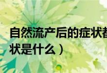 自然流產(chǎn)后的癥狀都有哪些（自然流產(chǎn)時的癥狀是什么）