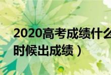 2020高考成績什么時候公布（各省高考什么時候出成績）