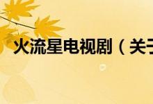 火流星電視?。P(guān)于火流星電視劇的介紹）