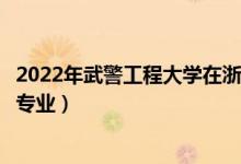 2022年武警工程大學(xué)在浙江招生計(jì)劃及招生人數(shù)（都招什么專業(yè)）