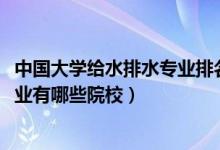 中國(guó)大學(xué)給水排水專業(yè)排名（2022全國(guó)開(kāi)設(shè)給水排水工程專業(yè)有哪些院校）