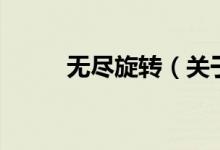 無(wú)盡旋轉(zhuǎn)（關(guān)于無(wú)盡旋轉(zhuǎn)的介紹）