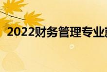 2022財(cái)務(wù)管理專業(yè)就業(yè)方向（主要學(xué)什么）