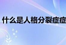 什么是人格分裂癥癥狀（什么是人格分裂癥）