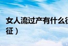 女人流過產(chǎn)有什么征兆（女人流過產(chǎn)有什么特征）