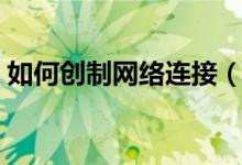 如何創(chuàng)制網(wǎng)絡(luò)連接（怎么重新設(shè)置網(wǎng)絡(luò)連接）