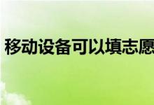移動(dòng)設(shè)備可以填志愿嗎（手機(jī)怎么填報(bào)志愿）