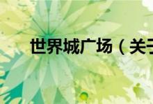 世界城廣場(chǎng)（關(guān)于世界城廣場(chǎng)的介紹）