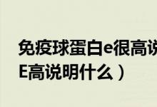 免疫球蛋白e很高說明什么問題（免疫球蛋白E高說明什么）