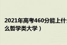 2021年高考460分能上什么大學(xué)（2022年高考460分能上什么哲學(xué)類大學(xué)）
