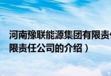 河南豫聯(lián)能源集團(tuán)有限責(zé)任公司（關(guān)于河南豫聯(lián)能源集團(tuán)有限責(zé)任公司的介紹）