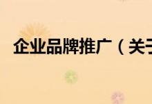 企業(yè)品牌推廣（關于企業(yè)品牌推廣的介紹）