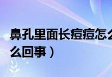 鼻孔里面長痘痘怎么回事（鼻孔里面長痘痘怎么回事）