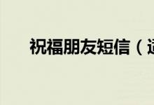 祝福朋友短信（適合給朋友的祝福語）