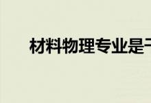 材料物理專業(yè)是干什么的（好就業(yè)嗎）