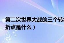 第二次世界大戰(zhàn)的三個轉(zhuǎn)折點（第二次世界大戰(zhàn)導(dǎo)火線及轉(zhuǎn)折點是什么）