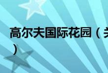 高爾夫國(guó)際花園（關(guān)于高爾夫國(guó)際花園的介紹）