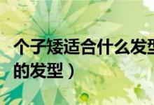 個子矮適合什么發(fā)型（矮個子女生適合什么樣的發(fā)型）