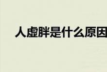 人虛胖是什么原因（人虛胖是怎么回事）