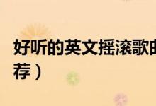 好聽的英文搖滾歌曲（好聽的英文搖滾歌曲推薦）