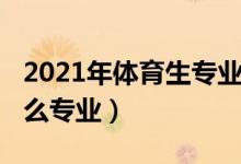 2021年體育生專業(yè)分（2022男生體育生學(xué)什么專業(yè)）