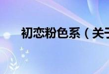 初戀粉色系（關(guān)于初戀粉色系的介紹）