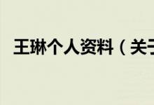 王琳個人資料（關(guān)于王琳個人資料的介紹）