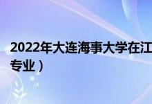 2022年大連海事大學在江蘇招生計劃及招生人數(shù)（都招什么專業(yè)）
