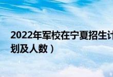 2022年軍校在寧夏招生計(jì)劃（2022各軍校在新疆的招生計(jì)劃及人數(shù)）