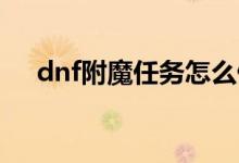 dnf附魔任務(wù)怎么做（原來是這樣做的）